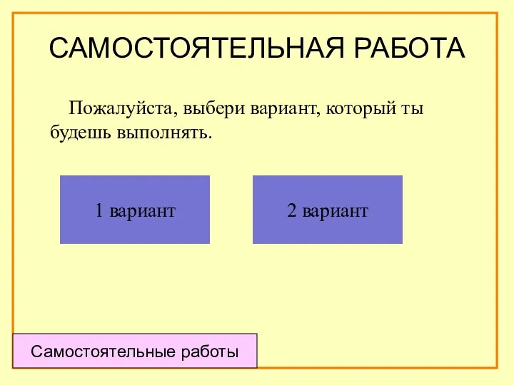 САМОСТОЯТЕЛЬНАЯ РАБОТА Пожалуйста, выбери вариант, который ты будешь выполнять. Самостоятельные работы 1 вариант 2 вариант