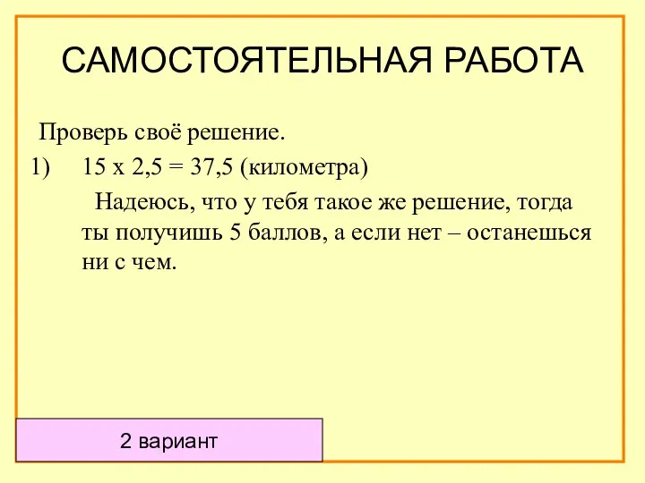 2 вариант Проверь своё решение. 15 х 2,5 = 37,5 (километра)