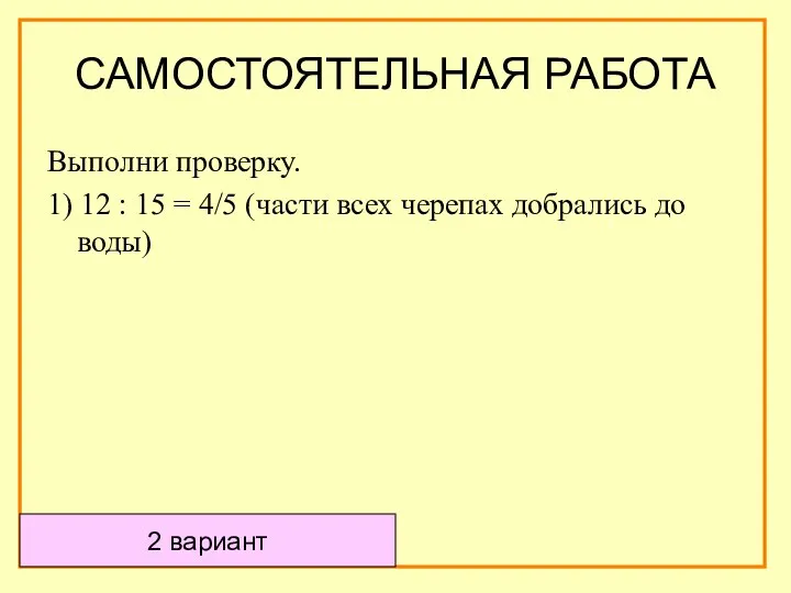 Выполни проверку. 1) 12 : 15 = 4/5 (части всех черепах