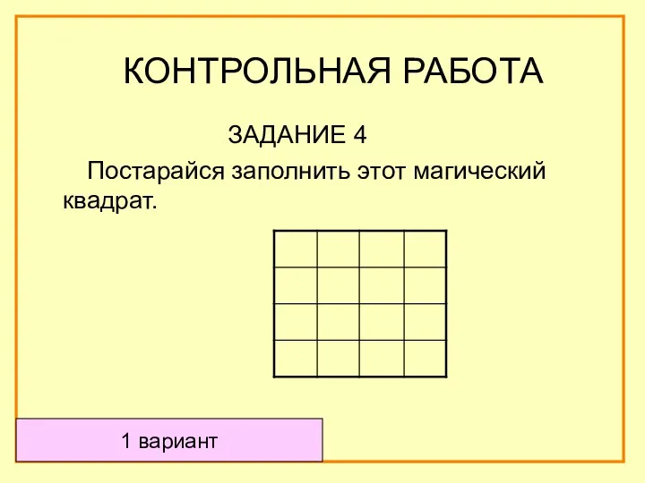 ЗАДАНИЕ 4 Постарайся заполнить этот магический квадрат. 1 вариант КОНТРОЛЬНАЯ РАБОТА