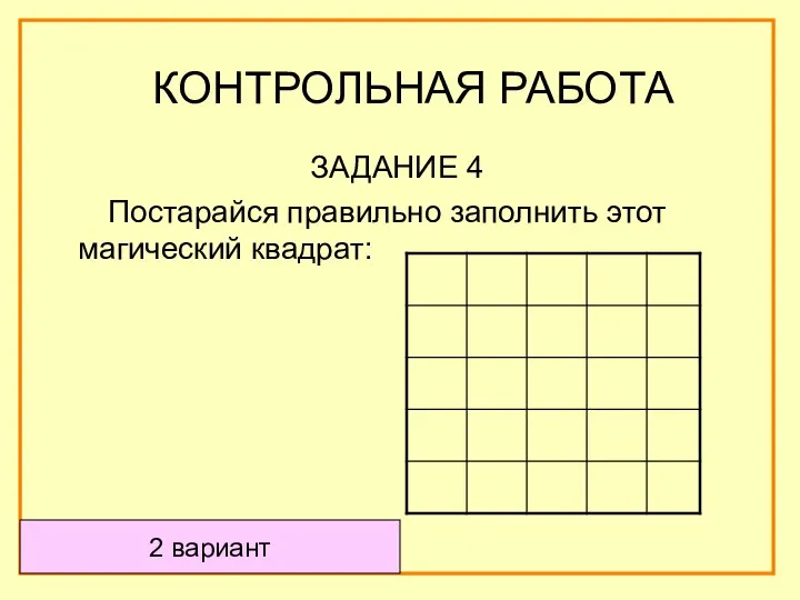 ЗАДАНИЕ 4 Постарайся правильно заполнить этот магический квадрат: КОНТРОЛЬНАЯ РАБОТА 2 вариант