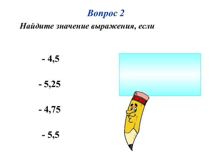 Вопрос 2 Найдите значение выражения, если - 4,5 - 5,25 - 4,75 - 5,5