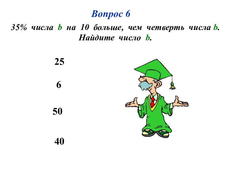 Вопрос 6 35% числа b на 10 больше, чем четверть числа