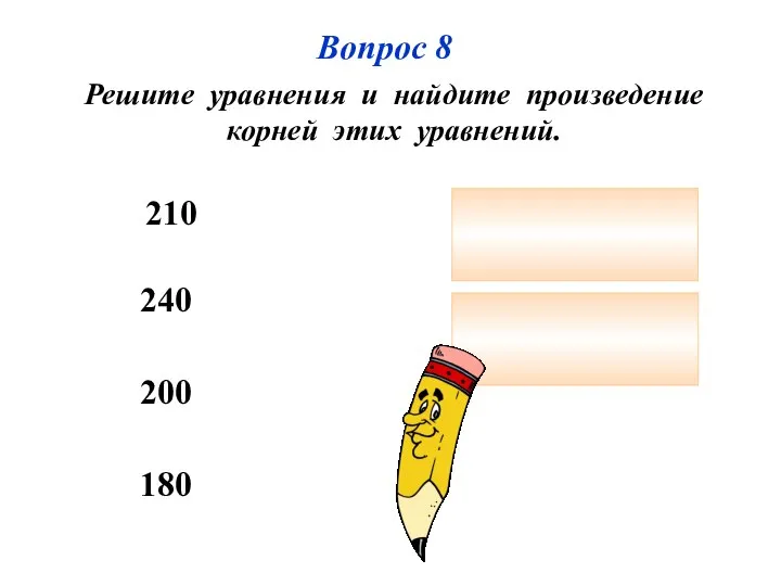 Вопрос 8 Решите уравнения и найдите произведение корней этих уравнений. 210 200 180 240