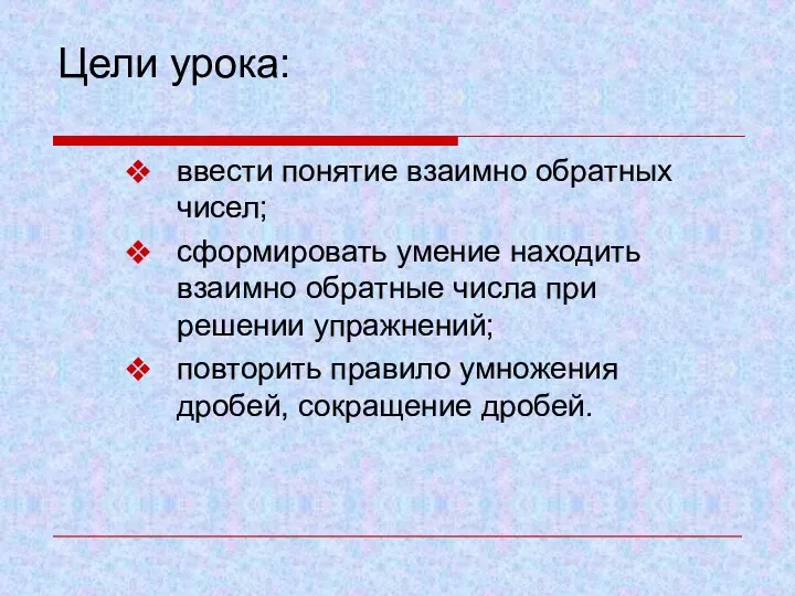 Цели урока: ввести понятие взаимно обратных чисел; сформировать умение находить взаимно