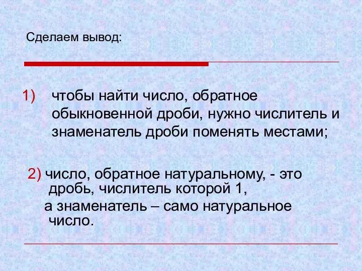 Сделаем вывод: чтобы найти число, обратное обыкновенной дроби, нужно числитель и