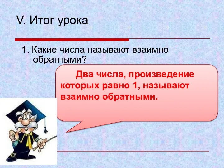 V. Итог урока 1. Какие числа называют взаимно обратными? Два числа,