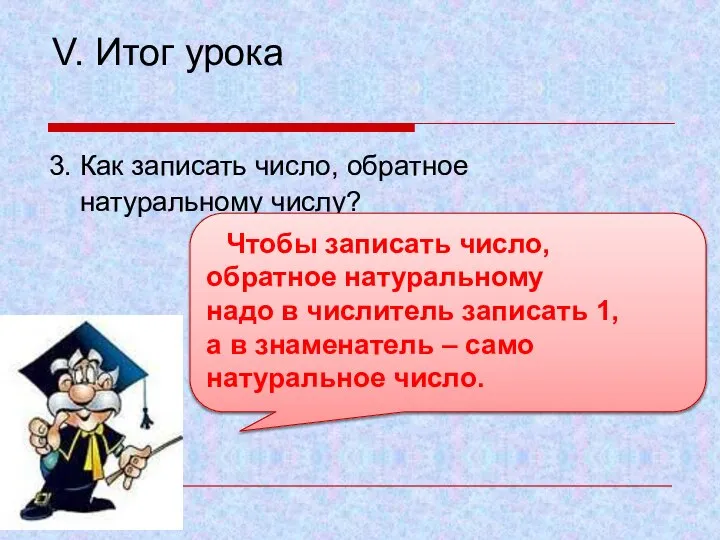 V. Итог урока 3. Как записать число, обратное натуральному числу? Чтобы