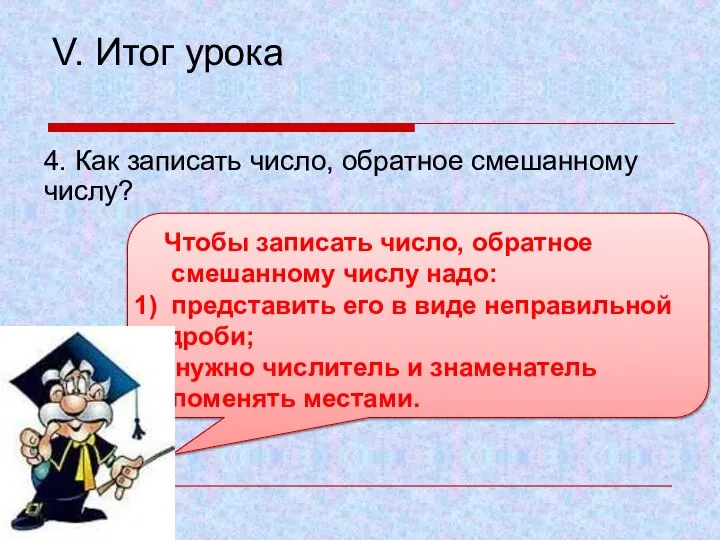 V. Итог урока 4. Как записать число, обратное смешанному числу? Чтобы