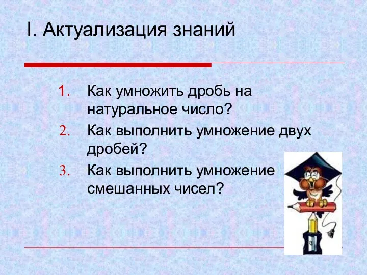 I. Актуализация знаний Как умножить дробь на натуральное число? Как выполнить