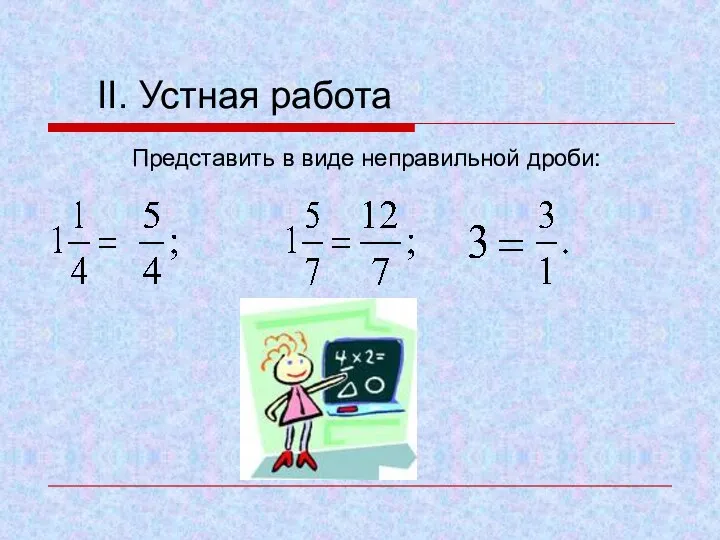 II. Устная работа Представить в виде неправильной дроби: