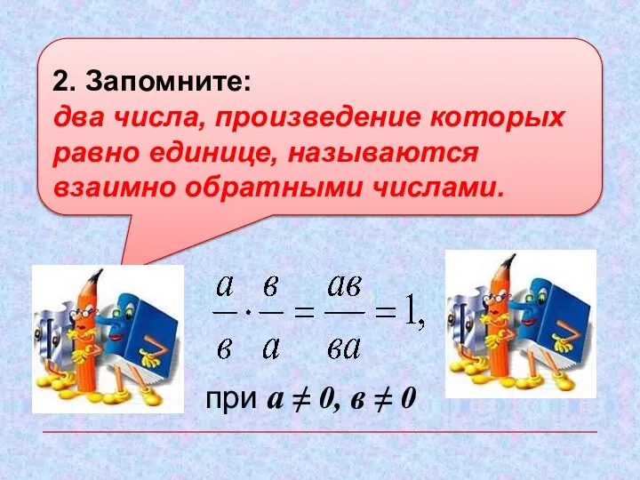 2. Запомните: два числа, произведение которых равно единице, называются взаимно обратными