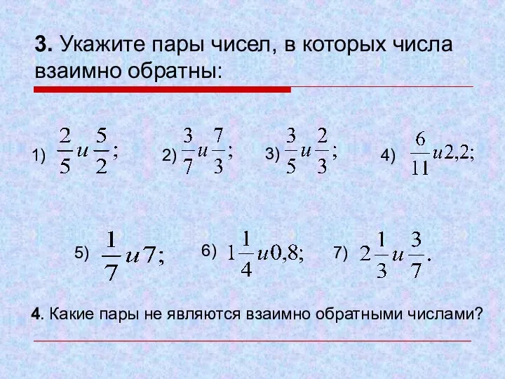 3. Укажите пары чисел, в которых числа взаимно обратны: 1) 2)