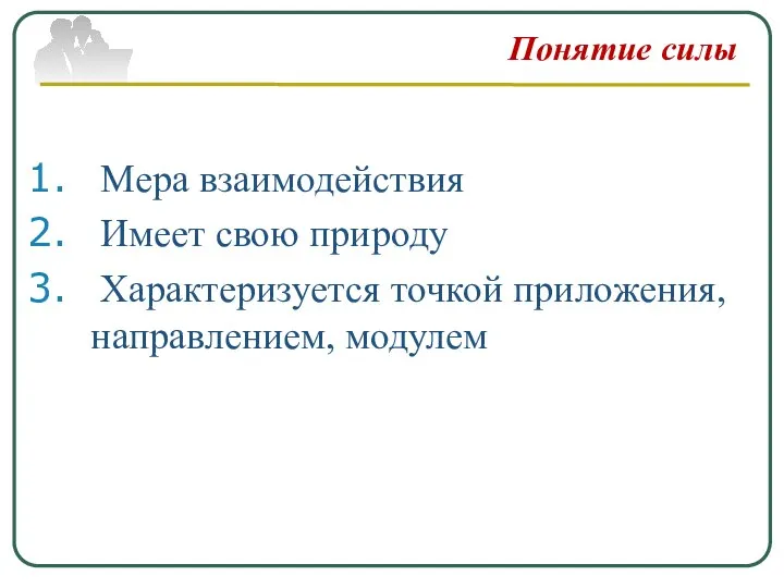 Понятие силы Мера взаимодействия Имеет свою природу Характеризуется точкой приложения, направлением, модулем