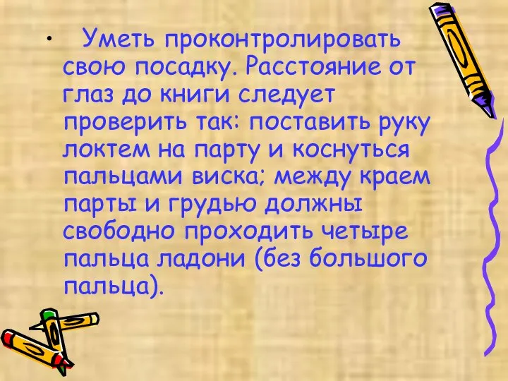 Уметь проконтролировать свою посадку. Расстояние от глаз до книги следует проверить