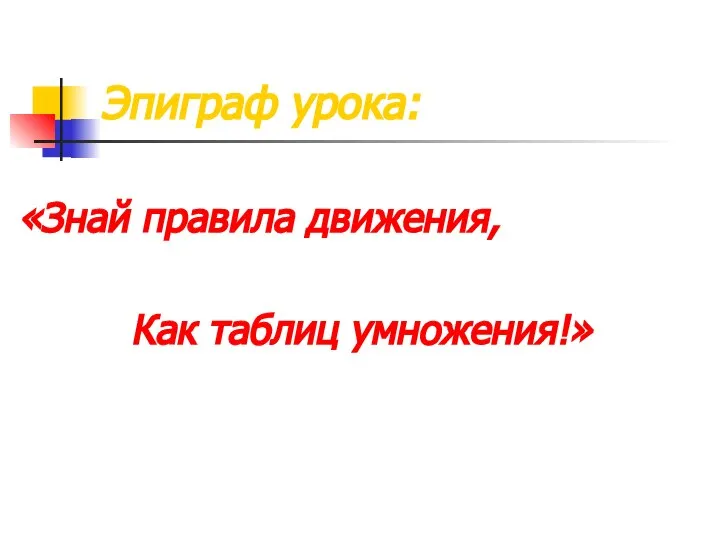 Эпиграф урока: «Знай правила движения, Как таблиц умножения!»