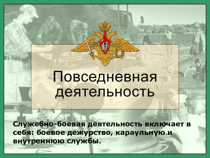 Служебно-боевая деятельность включает в себя: боевое дежурство, караульную и внутреннюю службы.