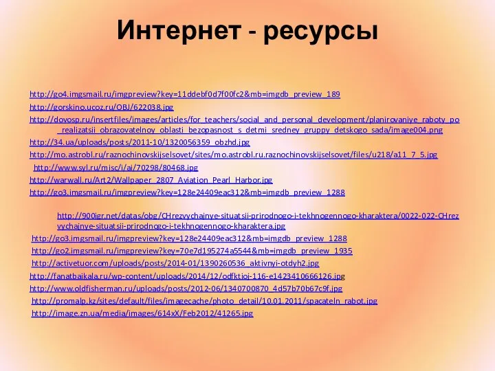 Интернет - ресурсы http://go4.imgsmail.ru/imgpreview?key=11ddebf0d7f00fc2&mb=imgdb_preview_189 http://gorskino.ucoz.ru/OBJ/622038.jpg http://dovosp.ru/insertfiles/images/articles/for_teachers/social_and_personal_development/planirovaniye_raboty_po_realizatsii_obrazovatelnoy_oblasti_bezopasnost_s_detmi_sredney_gruppy_detskogo_sada/image004.png http://34.ua/uploads/posts/2011-10/1320056359_obzhd.jpg http://mo.astrobl.ru/raznochinovskijselsovet/sites/mo.astrobl.ru.raznochinovskijselsovet/files/u218/a11_7_5.jpg http://www.syl.ru/misc/i/ai/70298/80468.jpg http://warwall.ru/Art2/Wallpaper_2807_Aviation_Pearl_Harbor.jpg http://go3.imgsmail.ru/imgpreview?key=128e24409eac312&mb=imgdb_preview_1288