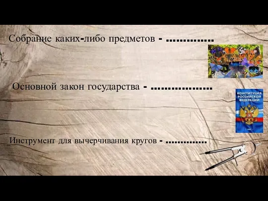 Собрание каких-либо предметов - ………….. Основной закон государства - ……………… Инструмент для вычерчивания кругов - …………..