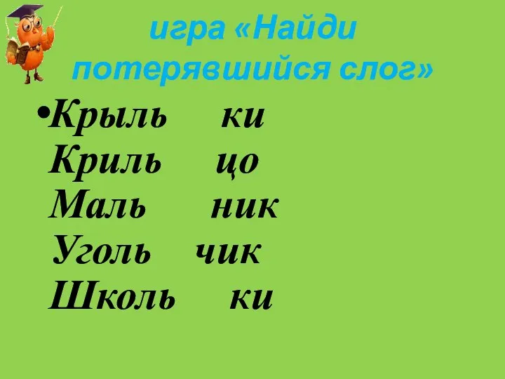 игра «Найди потерявшийся слог» Крыль ки Криль цо Маль ник Уголь чик Школь ки