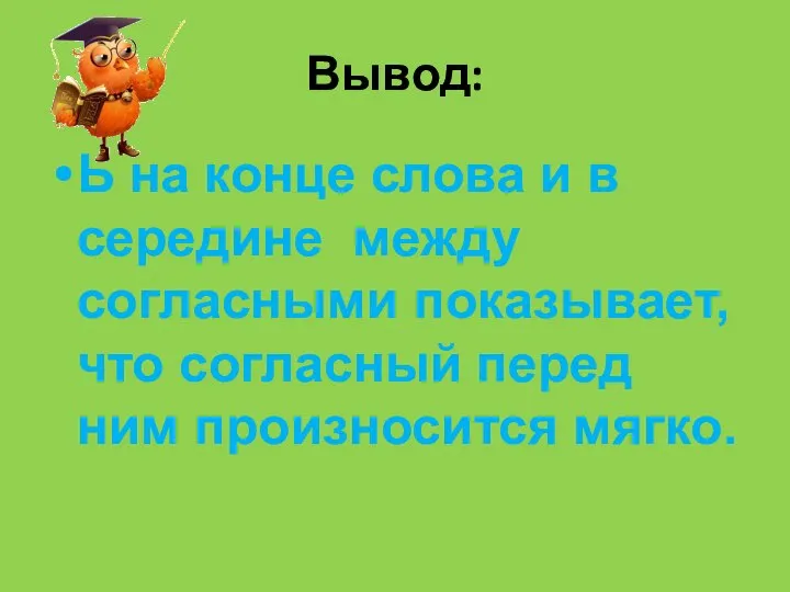 Вывод: Ь на конце слова и в середине между согласными показывает,