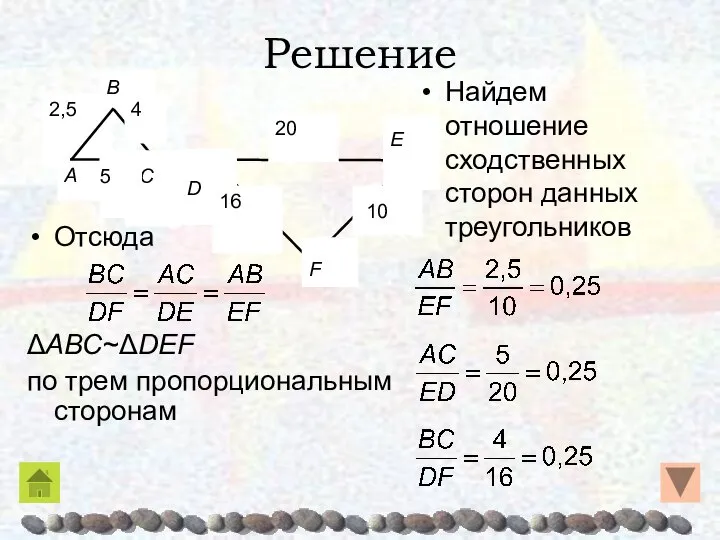 Решение Отсюда ΔABC~ΔDEF по трем пропорциональным сторонам Найдем отношение сходственных сторон данных треугольников