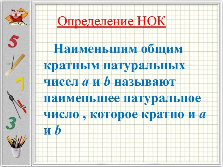 Определение НОК Наименьшим общим кратным натуральных чисел а и b называют