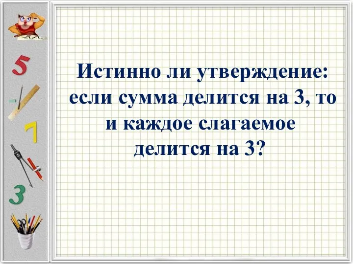 Истинно ли утверждение: если сумма делится на 3, то и каждое слагаемое делится на 3?