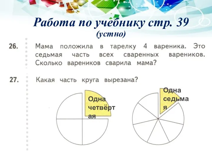 Работа по учебнику стр. 39 (устно) 4 Одна четвёртая Одна седьмая