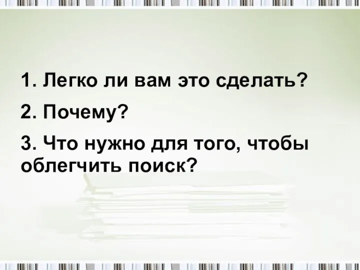 1. Легко ли вам это сделать? 2. Почему? 3. Что нужно для того, чтобы облегчить поиск?