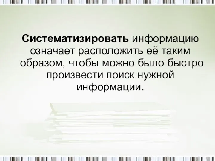 Систематизировать информацию означает расположить её таким образом, чтобы можно было быстро произвести поиск нужной информации.