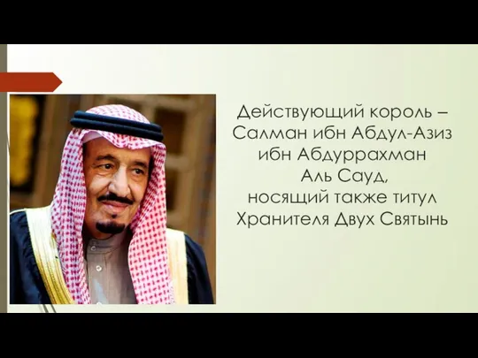 Действующий король ‒ Салман ибн Абдул-Азиз ибн Абдуррахман Аль Сауд, носящий также титул Хранителя Двух Святынь