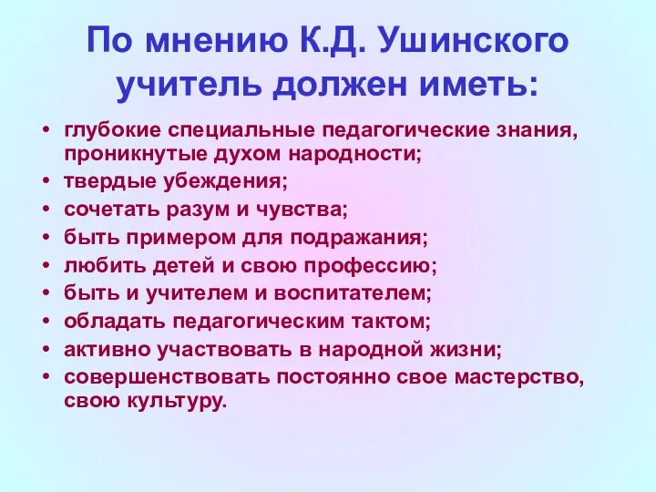 По мнению К.Д. Ушинского учитель должен иметь: глубокие специальные педагогические знания,