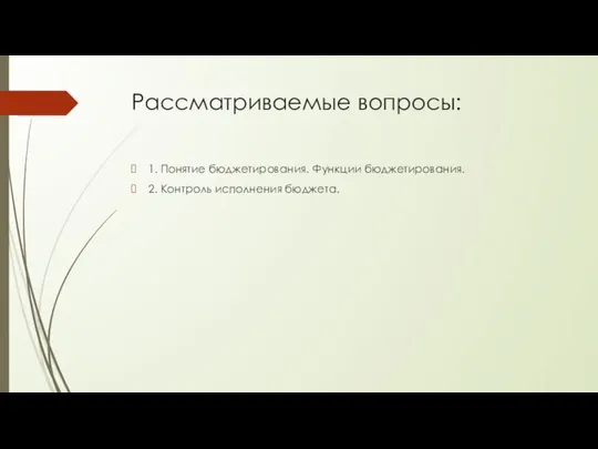 Рассматриваемые вопросы: 1. Понятие бюджетирования. Функции бюджетирования. 2. Контроль исполнения бюджета.