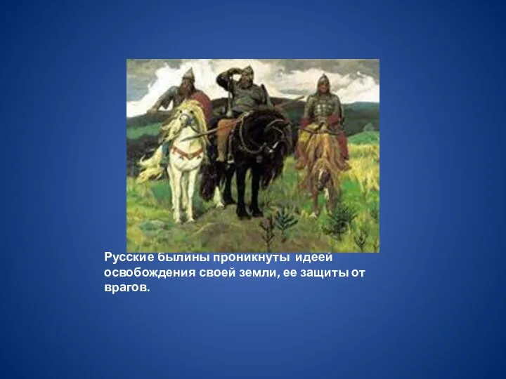 Русские былины проникнуты идеей освобождения своей земли, ее защиты от врагов.