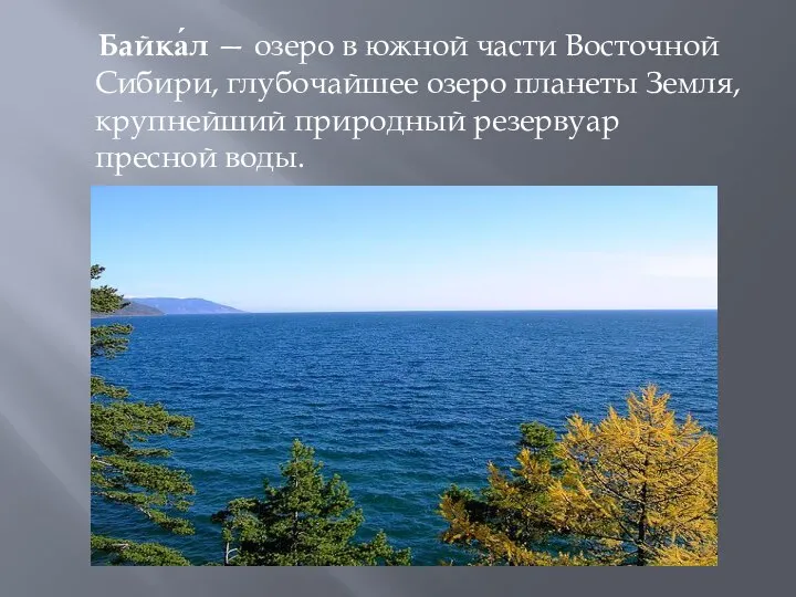 Байка́л — озеро в южной части Восточной Сибири, глубочайшее озеро планеты