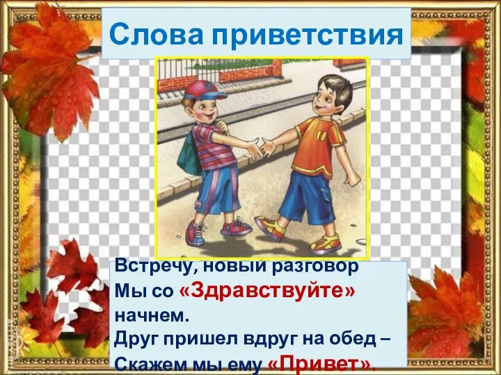 Слова приветствия Встречу, новый разговор Мы со «Здравствуйте» начнем. Друг пришел