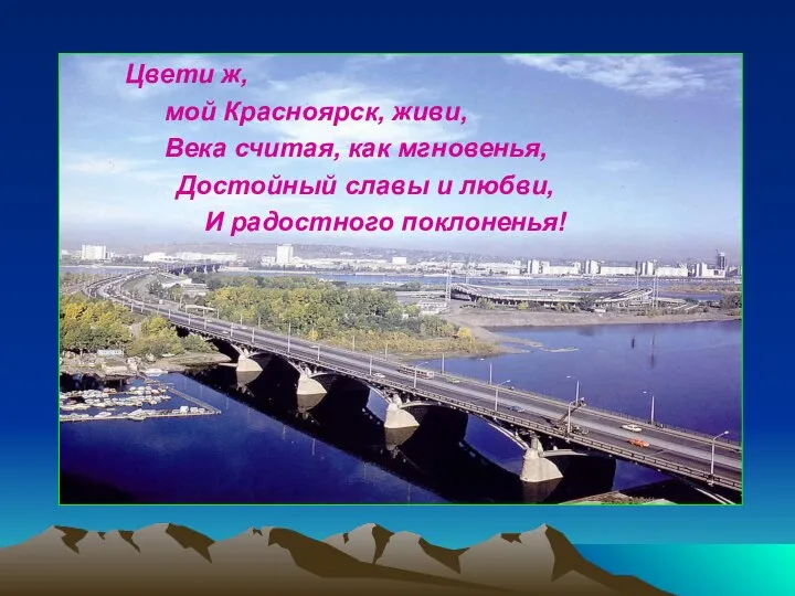 Цвети ж, мой Красноярск, живи, Века считая, как мгновенья, Достойный славы и любви, И радостного поклоненья!