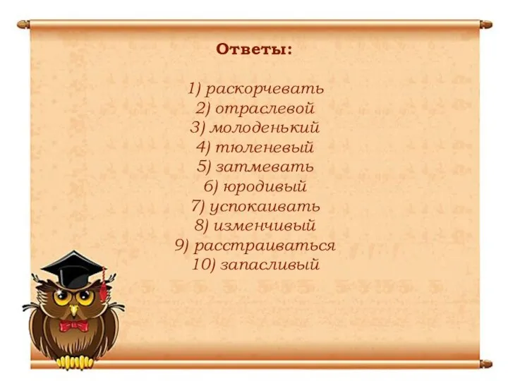 Ответы: 1) раскорчевать 2) отраслевой 3) молоденький 4) тюленевый 5) затмевать