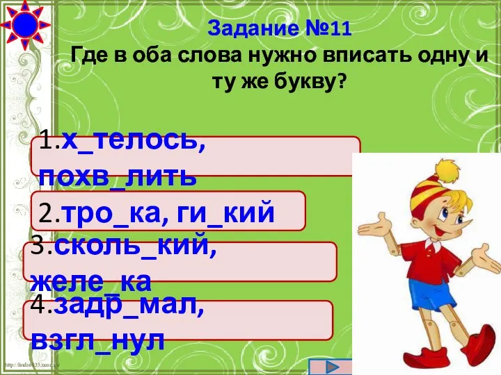 1.х_телось, похв_лить 2.тро_ка, ги_кий 3.сколь_кий, желе_ка 4.задр_мал, взгл_нул Задание №11 Где