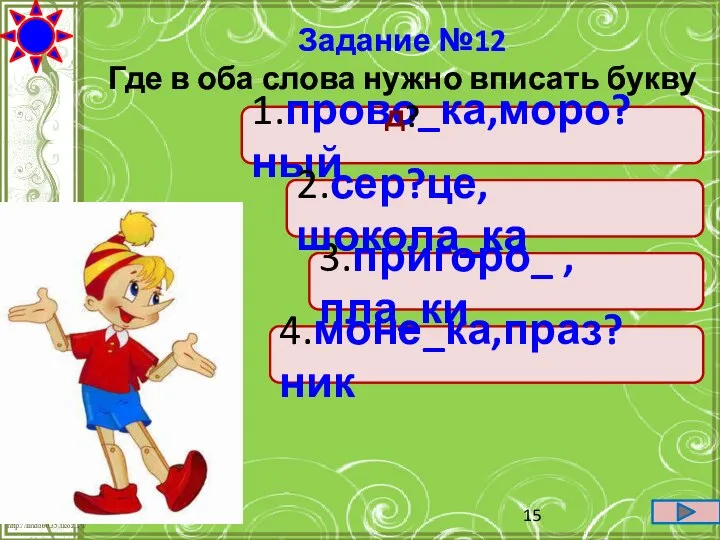 1.прово_ка,моро?ный 4.моне_ка,праз?ник 3.пригоро_ ,пла_ки 2.сер?це,шокола_ка Задание №12 Где в оба слова нужно вписать букву д?