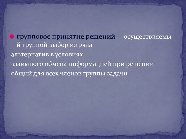 групповое принятие решений— осуществляемый группой выбор из ряда альтернатив в условиях