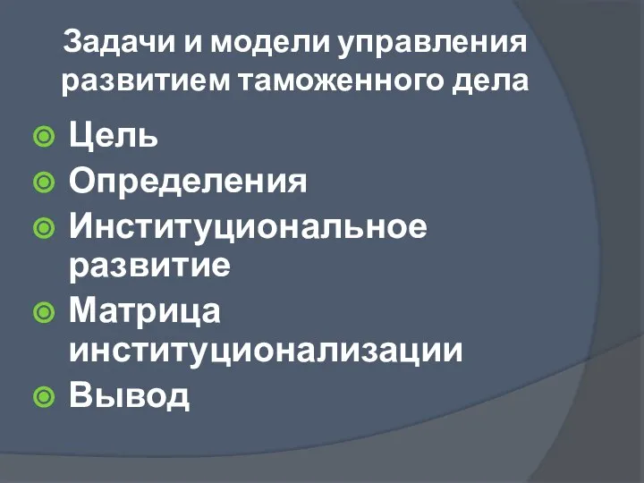 Задачи и модели управления развитием таможенного дела Цель Определения Институциональное развитие Матрица институционализации Вывод