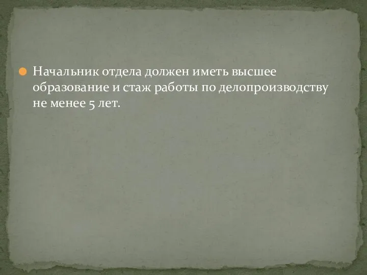 Начальник отдела должен иметь высшее образование и стаж работы по делопроизводству не менее 5 лет.