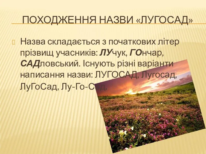 ПОХОДЖЕННЯ НАЗВИ «ЛУГОСАД» Назва складається з початкових літер прізвищ учасників: ЛУчук,