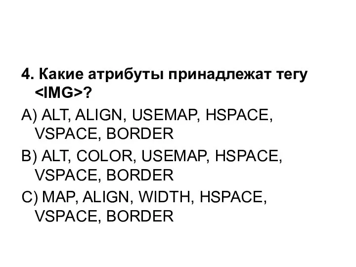 4. Какие атрибуты принадлежат тегу ? А) ALT, ALIGN, USEMAP, HSPACE,
