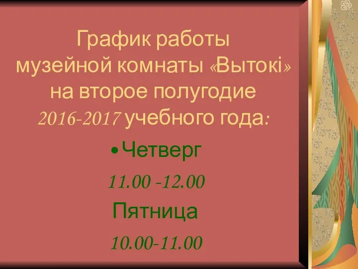 График работы музейной комнаты «Вытокі» на второе полугодие 2016-2017 учебного года: Четверг 11.00 -12.00 Пятница 10.00-11.00