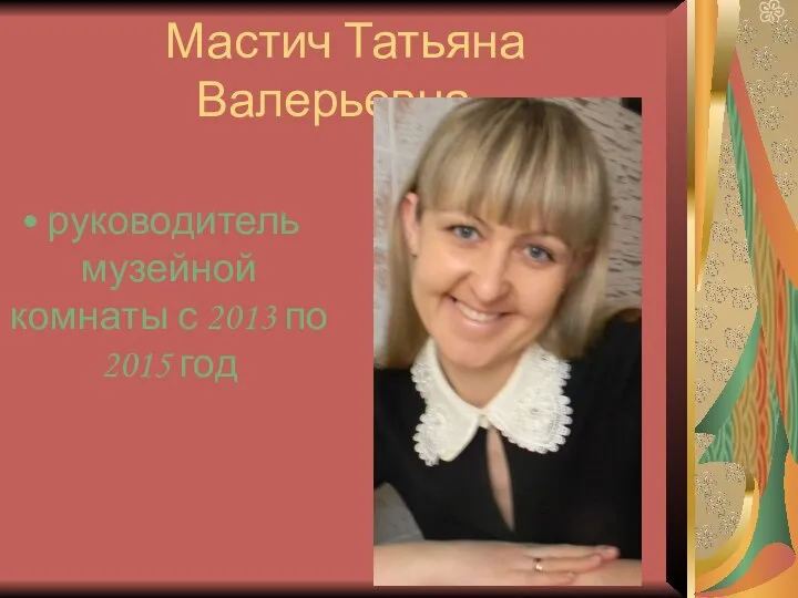 Мастич Татьяна Валерьевна - руководитель музейной комнаты с 2013 по 2015 год