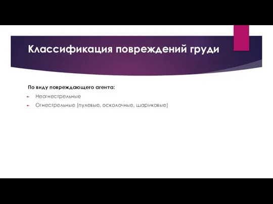 Классификация повреждений груди По виду повреждающего агента: Неогнестрельные Огнестрельные (пулевые, осколочные, шариковые)