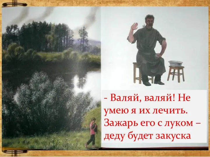 - Валяй, валяй! Не умею я их лечить. Зажарь его с луком – деду будет закуска